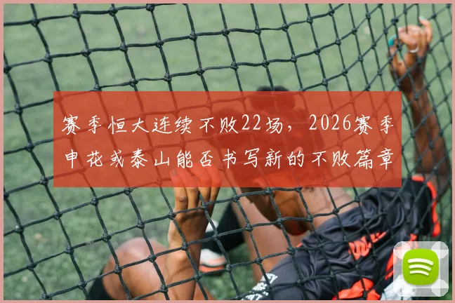 赛季恒大连续不败22场,2026赛季申花或泰山能否书写新的不败篇章?