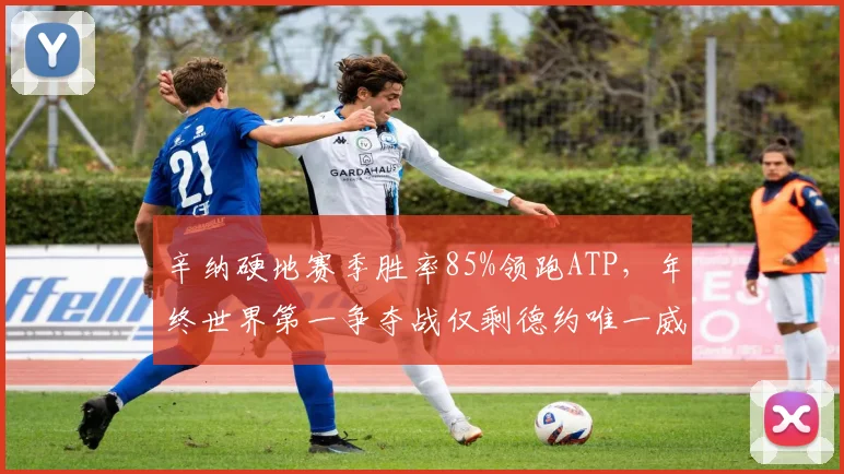 辛纳硬地赛季胜率85%领跑ATP，年终世界第一争夺战仅剩德约唯一威胁