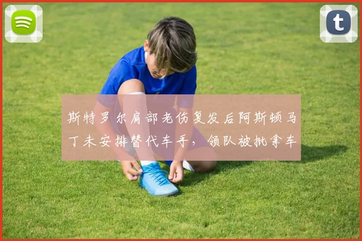 斯特罗尔肩部老伤复发后阿斯顿马丁未安排替代车手，领队被批拿车手健康冒险